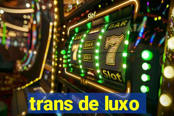 trans de luxo